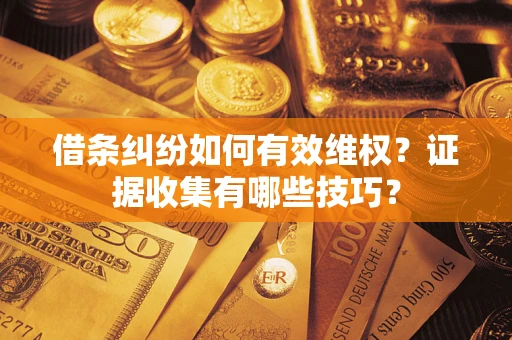 北京借条纠纷如何有效维权？证据收集有哪些技巧？