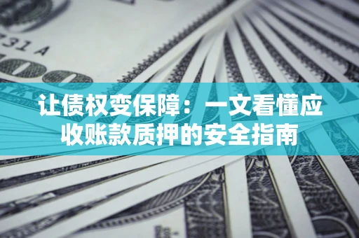 北京让债权变保障：一文看懂应收账款质押的安全指南