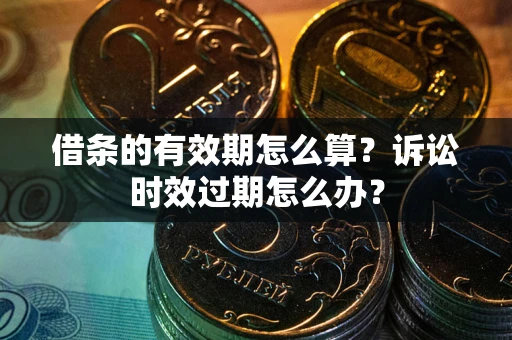北京借条的有效期怎么算？诉讼时效过期怎么办？