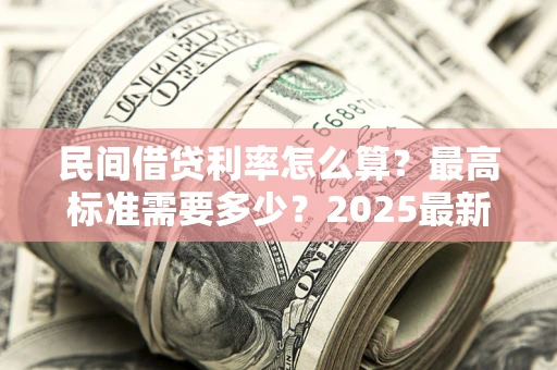 北京民间借贷利率怎么算？最高标准需要多少？2025最新避坑指南