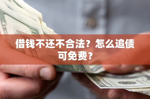 北京借钱不还不合法？怎么追债可免费？