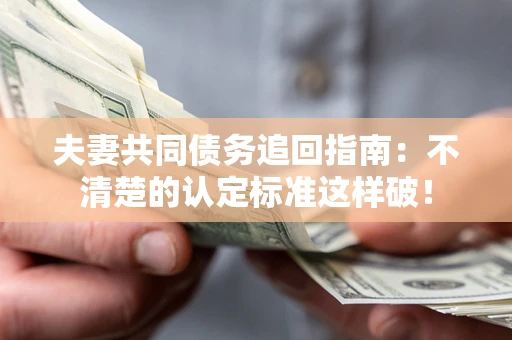北京夫妻共同债务追回指南：不清楚的认定标准这样破！