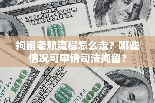 北京拘留老赖流程怎么走?哪些情况可申请司法拘留? 北京拘留老赖流程怎么走?哪些情况可申请司法拘留?