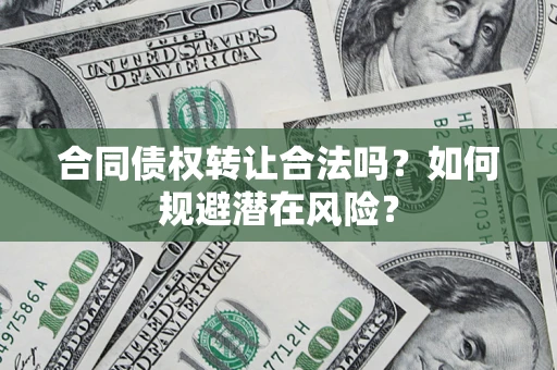 北京合同债权转让合法吗?如何规避潜在风险? 北京合同债权转让合法吗?如何规避潜在风险?
