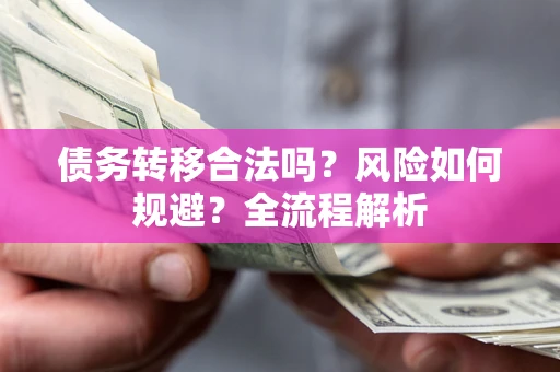 北京债务转移合法吗？风险如何规避？全流程解析