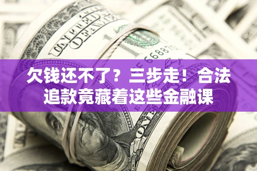 北京欠钱还不了？三步走！合法追款竟藏着这些金融课