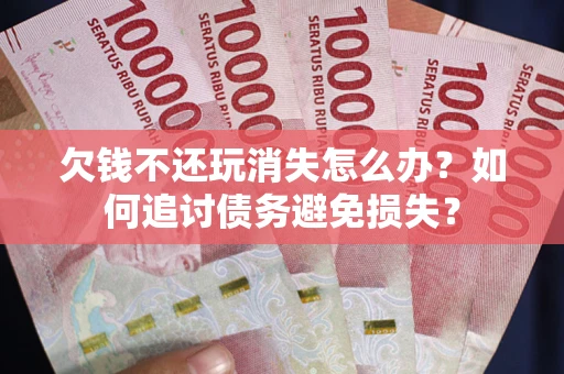 北京欠钱不还玩消失怎么办？如何追讨债务避免损失？