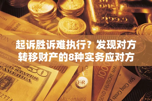 北京起诉胜诉难执行？发现对方转移财产的8种实务应对方案