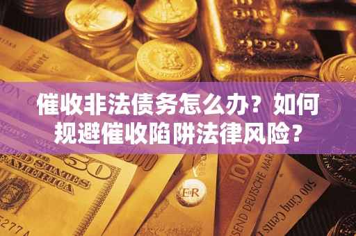 北京催收非法债务怎么办？如何规避催收陷阱法律风险？