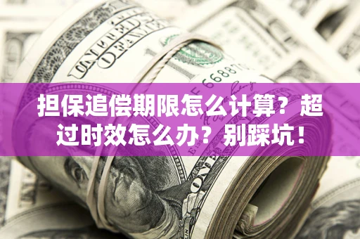 北京担保追偿期限怎么计算？超过时效怎么办？别踩坑！