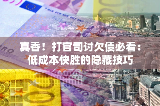 北京真香！打官司讨欠债必看：低成本快胜的隐藏技巧