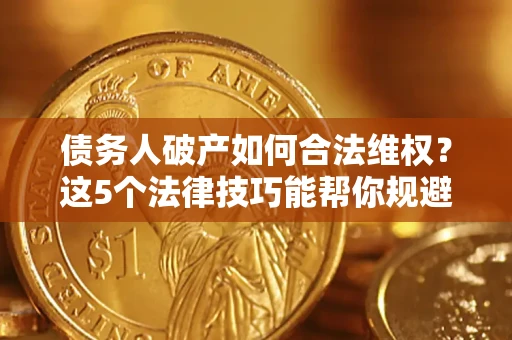 北京债务人破产如何合法维权？这5个法律技巧能帮你规避风险