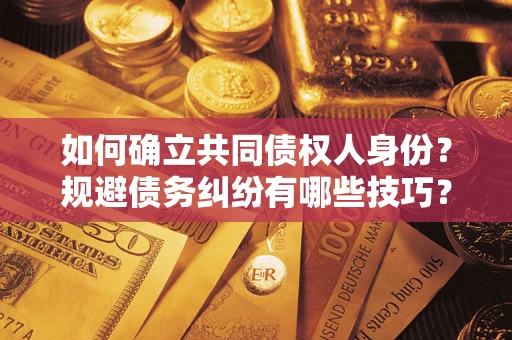 北京如何确立共同债权人身份？规避债务纠纷有哪些技巧？