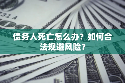 北京债务人死亡怎么办？如何合法规避风险？