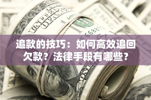 北京追款的技巧：如何高效追回欠款？法律手段有哪些？