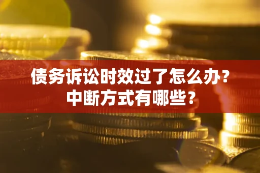 北京债务诉讼时效过了怎么办？中断方式有哪些？