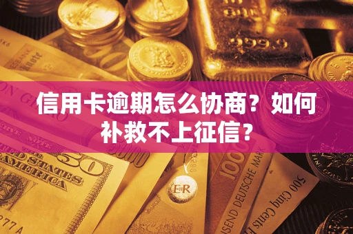 北京信用卡逾期怎么协商？如何补救不上征信？