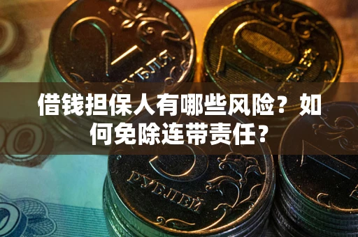 北京借钱担保人有哪些风险？如何免除连带责任？