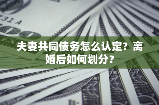 北京夫妻共同债务怎么认定？离婚后如何划分？