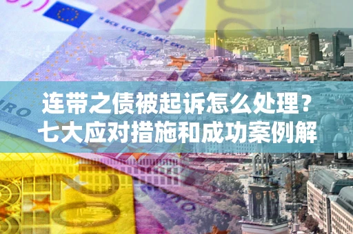 北京连带之债被起诉怎么处理？七大应对措施和成功案例解析