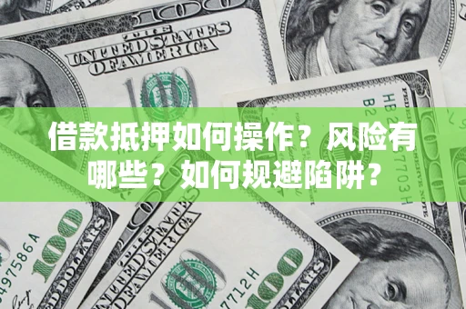 北京借款抵押如何操作?风险有哪些?如何规避陷阱? 北京借款抵押如何操作?风险有哪些?如何规避陷阱?