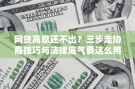 北京网贷高息还不出？三步走协商技巧与法律底气要这么用