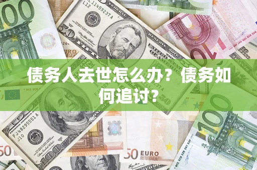 北京债务人去世怎么办？债务如何追讨？