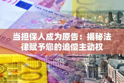 北京当担保人成为原告:揭秘法律赋予您的追偿主动权 北京当担保人成为原告:揭秘法律赋予您的追偿主动权