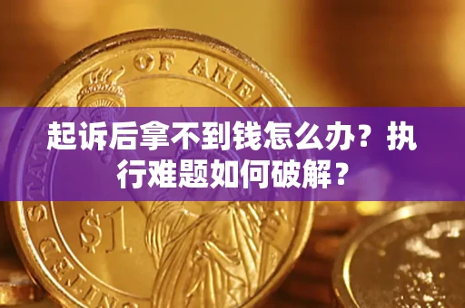 北京起诉后拿不到钱怎么办?执行难题如何破解? 北京起诉后拿不到钱怎么办?执行难题如何破解?