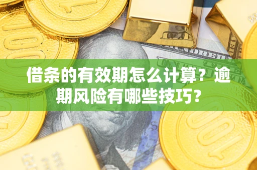 北京借条的有效期怎么计算？逾期风险有哪些技巧？