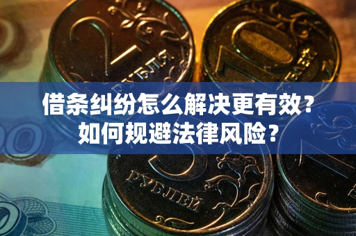 北京借条纠纷怎么解决更有效？如何规避法律风险？