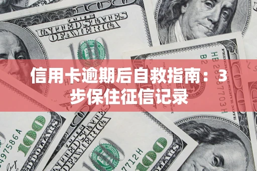 北京信用卡逾期后自救指南：3步保住征信记录
