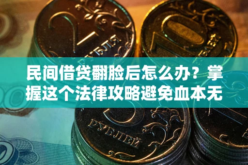 北京民间借贷翻脸后怎么办？掌握这个法律攻略避免血本无归