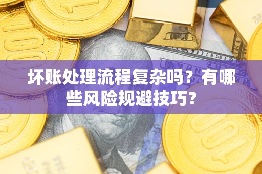 北京坏账处理流程复杂吗？有哪些风险规避技巧？