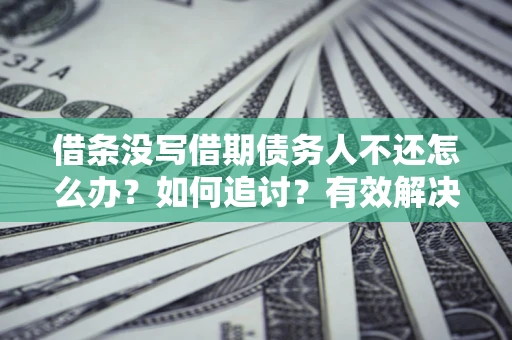 北京借条没写借期债务人不还怎么办？如何追讨？有效解决方案！