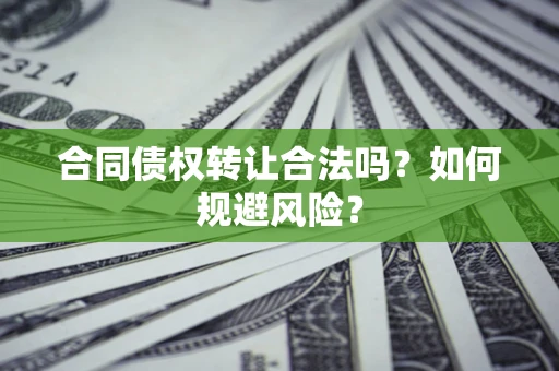 北京合同债权转让合法吗?如何规避风险? 北京合同债权转让合法吗?如何规避风险?