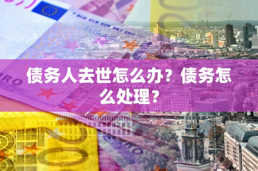 北京债务人去世怎么办？债务怎么处理？