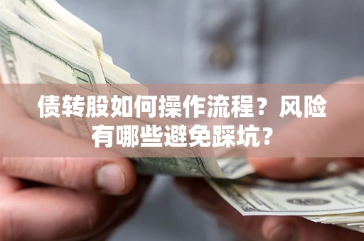 北京债转股如何操作流程?风险有哪些避免踩坑? 北京债转股如何操作流程?风险有哪些避免踩坑?