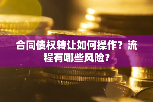 北京合同债权转让如何操作？流程有哪些风险？