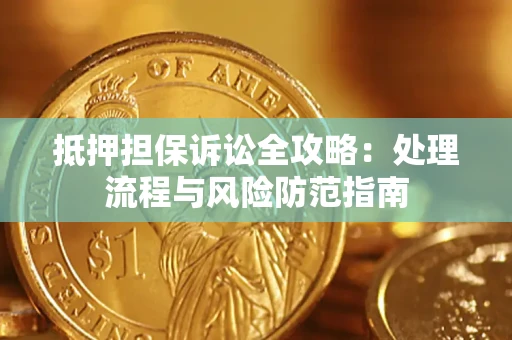 北京抵押担保诉讼全攻略：处理流程与风险防范指南