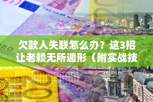 北京欠款人失联怎么办？这3招让老赖无所遁形（附实战技巧）