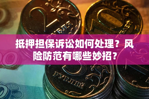 北京抵押担保诉讼如何处理？风险防范有哪些妙招？