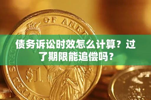 北京债务诉讼时效怎么计算？过了期限能追偿吗？