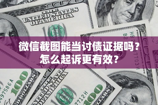 北京微信截图能当讨债证据吗？怎么起诉更有效？