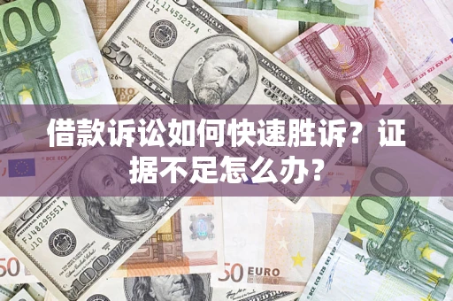 北京借款诉讼如何快速胜诉？证据不足怎么办？