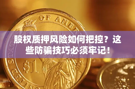 北京股权质押风险如何把控？这些防骗技巧必须牢记！