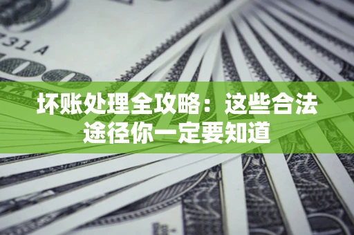 北京坏账处理全攻略：这些合法途径你一定要知道