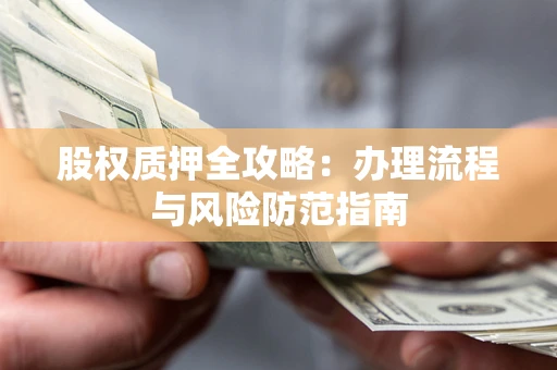 北京股权质押全攻略：办理流程与风险防范指南