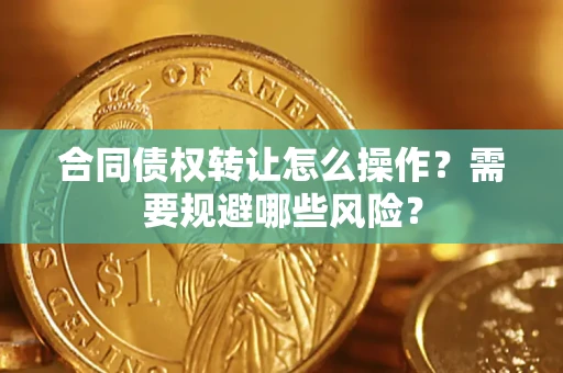 北京合同债权转让怎么操作？需要规避哪些风险？