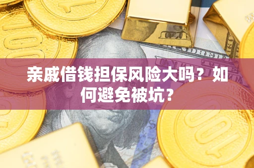 北京亲戚借钱担保风险大吗？如何避免被坑？